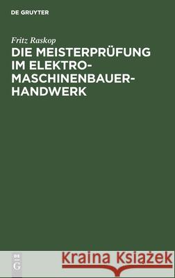 Die Meisterprüfung Im Elektro-Maschinenbauer-Handwerk: Lehr- Und Hilfsbuch Für Die Vorbereitung Zur Meisterprüfung Fritz Raskop 9783112300725