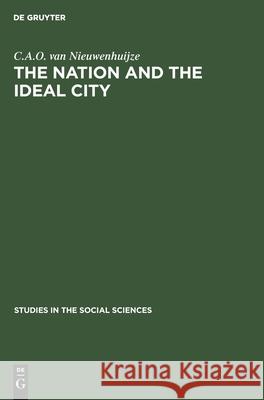 The Nation and the Ideal City: Three Studies in Social Identity Nieuwenhuijze, C. A. O. Van 9783112300992 Walter de Gruyter