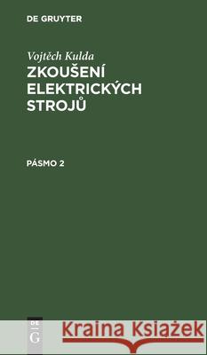 Vojtěch Kulda: Zkousení Elektrických Strojů. Pásmo 2 Vojtech Kulda 9783112301296