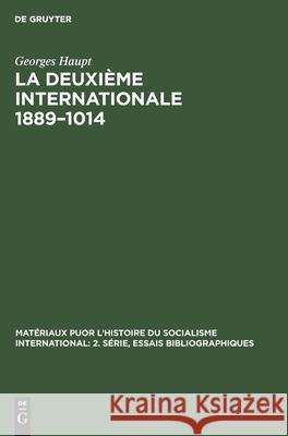 La Deuxième Internationale 1889-1014: Étude Critique Des Sources Essai Bibliographique Georges Ernest Haupt Labrousse 9783112301814