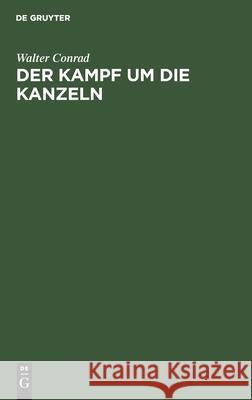 Der Kampf Um Die Kanzeln: Erinnerungen Und Dokumente Aus Der Hitlerzeit Walter Conrad, No Contributor 9783112301975 De Gruyter