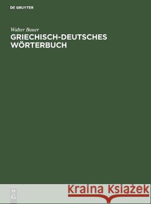 Griechisch-Deutsches Wörterbuch: Zu Den Schriften Des Neuen Testaments Und Der Übrigen Urchristlichen Literatur Bauer, Walter 9783112302378 de Gruyter