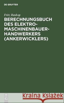 Berechnungsbuch Des Elektromaschinenbauer- Handwerkers (Ankerwicklers): Anleitung Und Tabellen Für Die Berechnung Der Wickeldaten Bei Instandsetzungen Raskop, Fritz 9783112304808