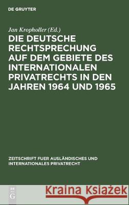 Die Deutsche Rechtsprechung Auf Dem Gebiete Des Internationalen Privatrechts in Den Jahren 1964 Und 1965 Jan Kropholler   9783112305157 de Gruyter
