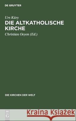 Die Altkatholische Kirche: Ihre Geschichte, Ihre Lehre, Ihr Anliegen K Christian Oeyen 9783112305232 de Gruyter