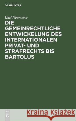 Die Gemeinrechtliche Entwickelung Des Internationalen Privat- Und Strafrechts Bis Bartolus Karl Neumeyer 9783112305522 de Gruyter