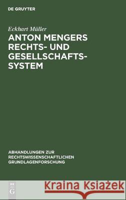 Anton Mengers Rechts- Und Gesellschaftssystem: Ein Beitrag Zur Geschichte Des Sozialen Gedankens Im Recht Müller, Eckhart 9783112305607 de Gruyter