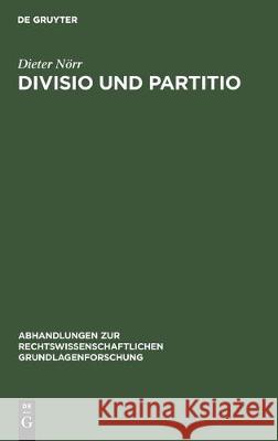 Divisio Und Partitio: Bemerkungen Zur Römischen Rechtsquellenlehre Und Zur Antiken Wissenschaftstheorie Nörr, Dieter 9783112306017 de Gruyter