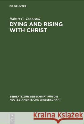 Dying and Rising with Christ: A Study in Pauline Theology Robert C. Tannehill 9783112307038