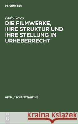 Die Filmwerke, Ihre Struktur Und Ihre Stellung Im Urheberrecht: Eine Rechtsvergleichende Studie Paolo Greco 9783112307229