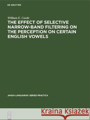 The Effect of Selective Narrow-Band Filtering on the Perception on Certain English Vowels William E. Castle 9783112307540 de Gruyter