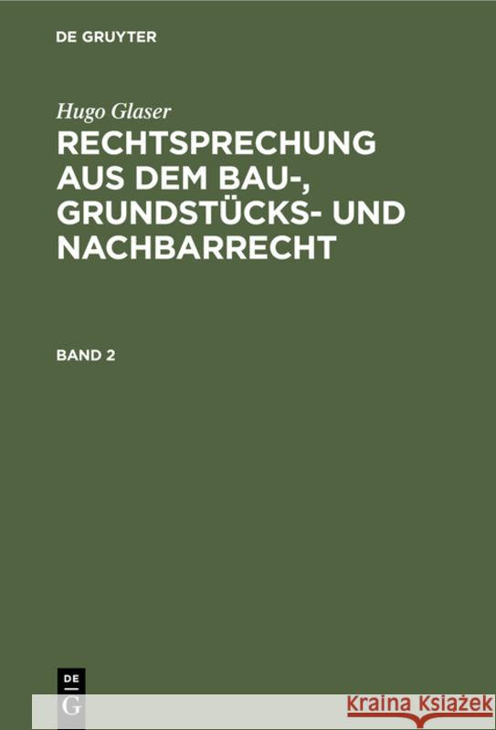 Hugo Glaser: Rechtsprechung Aus Dem Bau-, Grundstücks- Und Nachbarrecht. Band 2 Glaser, Hugo 9783112308370