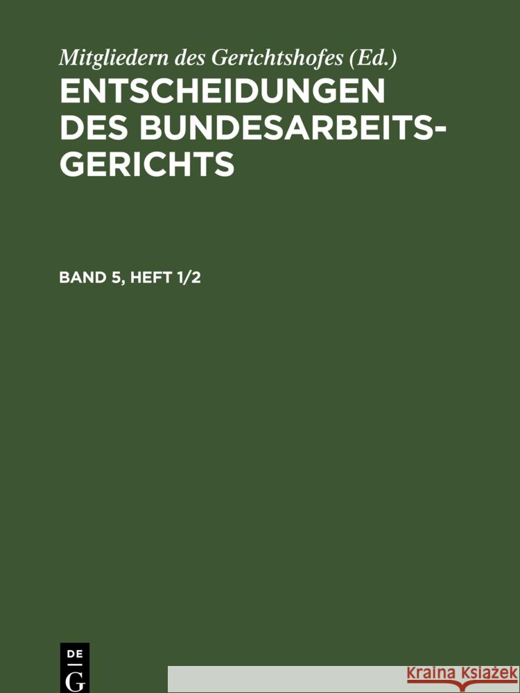 Entscheidungen Des Bundesarbeitsgerichts. Band 5, Heft 1/2 Mitgliedern Des Gerichtshofes 9783112322635 de Gruyter