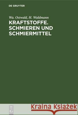 Kraftstoffe. Schmieren Und Schmiermittel Wa Ostwald, H Waldmann 9783112322895 De Gruyter