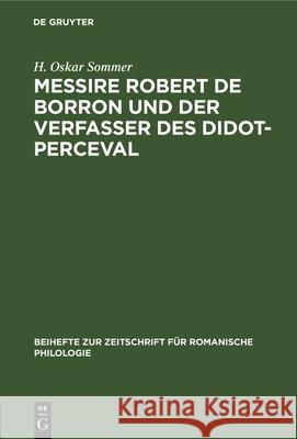 Messire Robert de Borron Und Der Verfasser Des Didot-Perceval: Ein Beitrag Zur Kritik Der Graal-Romane H Oskar Sommer 9783112323779 De Gruyter