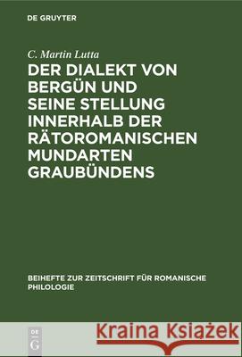 Der Dialekt von Bergün und seine Stellung innerhalb der rätoromanischen Mundarten Graubündens C Martin Lutta 9783112325018 De Gruyter