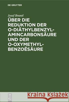 Über Die Reduktion Der O-Diäthylbenzylamincarbonsäure Und Der O-Oxymethylbenzoësäure: Inaugural-Dissertation Brantl, Josef 9783112326077