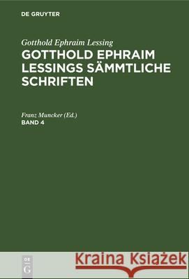 Gotthold Ephraim Lessing: Gotthold Ephraim Lessings Sämmtliche Schriften. Band 4 Franz Muncker 9783112326374 De Gruyter