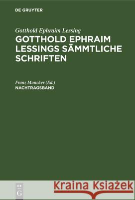 Gotthold Ephraim Lessing: Gotthold Ephraim Lessings Sämmtliche Schriften. Nachtragsband Franz Muncker 9783112326398