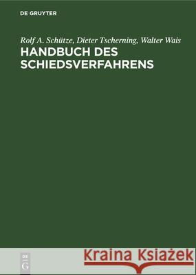 Handbuch Des Schiedsverfahrens: Praxis Der Deutschen Und Internationalen Schiedsgerichtsbarkeit Rolf a Schütze, Dieter Tscherning, Walter Wais 9783112327272