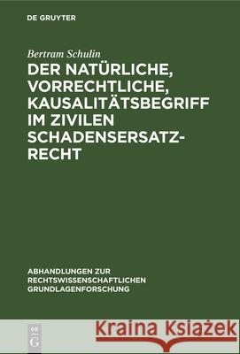 Der Natürliche, Vorrechtliche, Kausalitätsbegriff Im Zivilen Schadensersatzrecht Schulin, Bertram 9783112327814 de Gruyter
