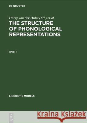The Structure of Phonological Representations. Part 1 Harry van der Hulst, Norval Smith 9783112328071 De Gruyter