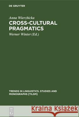Cross-Cultural Pragmatics: The Semantics of Human Interaction Anna Wierzbicka, Werner Winter 9783112329757