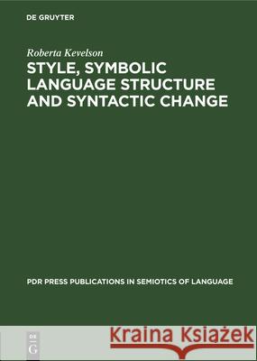 Style, Symbolic Language Structure and Syntactic Change: Intransitivity and the Perception of Is in English Roberta Kevelson 9783112330272
