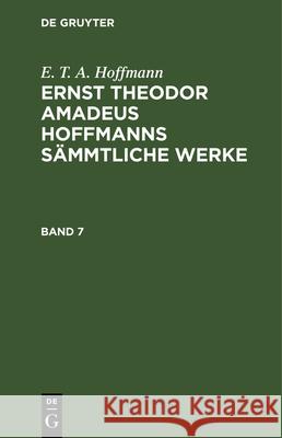 E. T. A. Hoffmann: Ernst Theodor Amadeus Hoffmanns Sämmtliche Werke. Band 7 E T a Hoffmann, No Contributor 9783112330456 De Gruyter