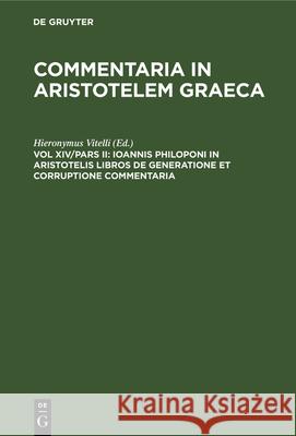 Ioannis Philoponi in Aristotelis Libros de Generatione Et Corruptione Commentaria Hieronymus Vitelli 9783112332412 de Gruyter