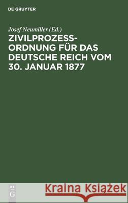 Zivilprozeßordnung Für Das Deutsche Reich Vom 30. Januar 1877: In Der Fassung Der Bekanntmachung Vom 20. Mai 1898 Mit Den Abänderungen Des Rg. Vom 5. Juni 1905. Josef Neumiller, No Contributor 9783112333136 De Gruyter