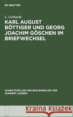 Karl August Böttiger Und Georg Joachim Göschen Im Briefwechsel L Gerhardt 9783112333150