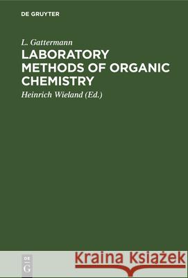 Laboratory Methods of Organic Chemistry L. Gattermann, Heinrich Wieland, W. McCartney 9783112333471 De Gruyter