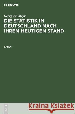 Georg Von Mayr: Die Statistik in Deutschland Nach Ihrem Heutigen Stand. Band 1 Georg Von Mayr, Fr Zahn, No Contributor 9783112333792 De Gruyter