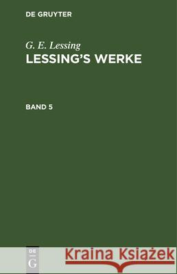 G. E. Lessing: Lessing's Werke. Band 5 G E Lessing, Franz Muncker, No Contributor 9783112334294 De Gruyter