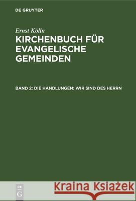 Die Handlungen: Wir Sind Des Herrn: Eine Agende Für Die Kirchlichen Handlungen Kölln, Ernst 9783112334850 de Gruyter