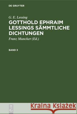 G. E. Lessing: Gotthold Ephraim Lessings Sämmtliche Dichtungen. Band 3 G E Lessing, Franz Muncker, No Contributor 9783112335895 De Gruyter