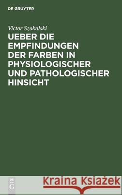 Ueber Die Empfindungen Der Farben in Physiologischer Und Pathologischer Hinsicht: Eine Der Academie Der Wissenschaften Zu Paris Vorgelegte Abhandlung Szokalski, Victor 9783112335932 de Gruyter
