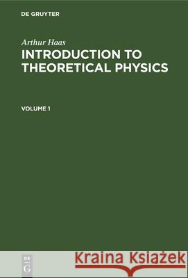 Arthur Haas: Introduction to Theoretical Physics. Volume 1 Arthur Haas, T. Verschoyle 9783112336076 De Gruyter