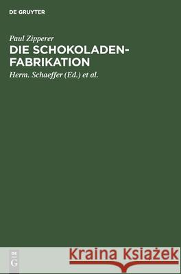 Die Schokoladen-Fabrikation: Eine Monographie Der Kakaofrucht Und Ihrer Verwertung Paul Zipperer, Herm Schaeffer, Schröder 9783112337837 De Gruyter