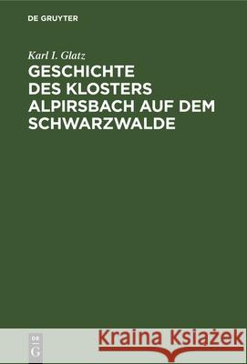 Geschichte Des Klosters Alpirsbach Auf Dem Schwarzwalde Karl I Glatz 9783112338094