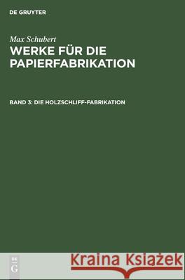 Die Holzschliff-Fabrikation Max Schubert, Fritz Hoyer 9783112338315 De Gruyter