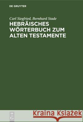 Hebräisches Wörterbuch zum Alten Testamente Carl Siegfried, Bernhard Stade 9783112338452 De Gruyter