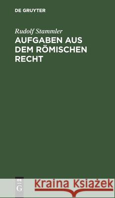 Aufgaben Aus Dem Römischen Recht: Zum Selbstthätigen Einarbeiten in Das System Des Römischen Privatrechts Rudolf Stammler 9783112339053