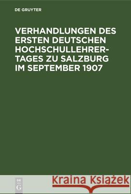 Verhandlungen des ersten deutschen Hochschullehrer-Tages zu Salzburg im September 1907 No Contributor 9783112339275 De Gruyter