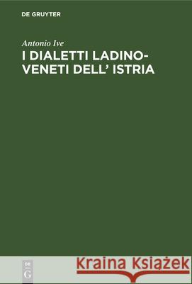 I Dialetti Ladino-Veneti Dell' Istria Antonio Ive 9783112339398