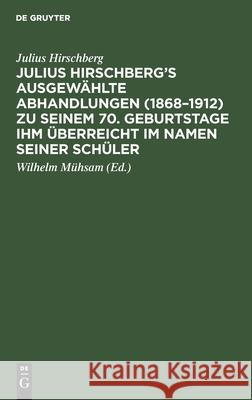 Julius Hirschberg's Ausgewählte Abhandlungen (1868-1912) zu seinem 70. Geburtstage ihm überreicht im Namen seiner Schüler Julius Hirschberg, Oscar Fehr, Wilhelm Mühsam 9783112339831 De Gruyter