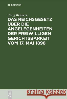 Das Reichsgesetz über die Angelegenheiten der Freiwilligen Gerichtsbarkeit vom 17. Mai 1898 Georg Wellstein 9783112340097