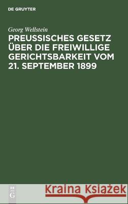 Preußisches Gesetz Über Die Freiwillige Gerichtsbarkeit Vom 21. September 1899: Mit Erläuterungen Georg Wellstein 9783112340158