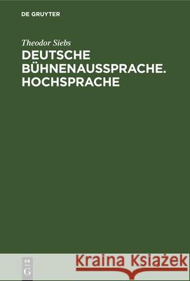 Deutsche Bühnenaussprache. Hochsprache: Nach Den Beratungen Zur Ausgleichenden Regelung Der Deutschen Bühnenaussprache, Die 1898 in Berlin Unter Mitwirkung Der Herren Graf Von Hochberg, Freiherr Von L Theodor Siebs 9783112340271